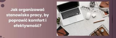 Jak organizować stanowisko pracy, by poprawić komfort i efektywność