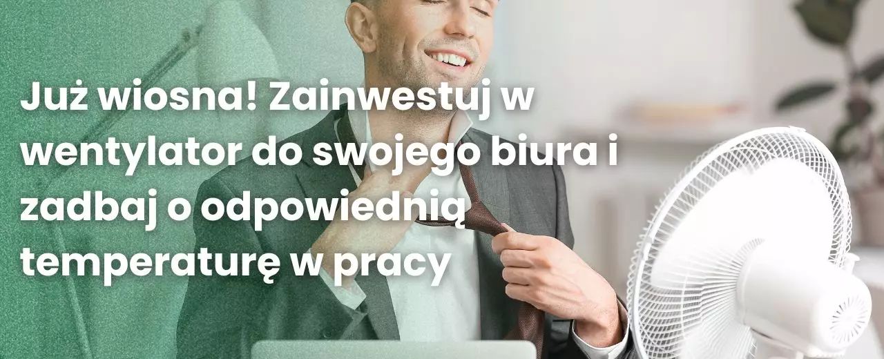 Już wiosna! Zainwestuj w wentylator do swojego biura i zadbaj o odpowiednia temperaturę w pracy